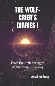 Paperback The Wolf-Crier's Diaries I: From the Arab Spring to Afghanistan, 2011-2013 Book