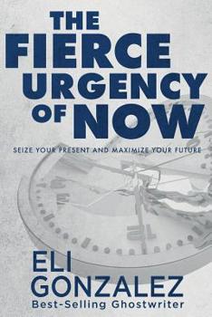 Paperback The Fierce Urgency of Now: Seize Your Present and Maximize Your Future Book