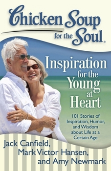 Chicken Soup for the Soul: Inspiration for the Young at Heart: 101 Stories of Inspiration, Humor, and Wisdom about Life at a Certain Age