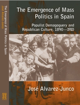 Paperback The Emergence of Mass Politics in Spain: Populist Demagoguery and Republican Culture,1890-1910 Book