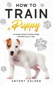 Hardcover How to Train a Puppy: A Complete Guide to Training a Puppy with Potty Train in 7 days Book