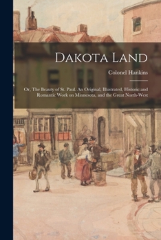 Paperback Dakota Land; or, The Beauty of St. Paul. An Original, Illustrated, Historic and Romantic Work on Minnesota, and the Great North-west Book