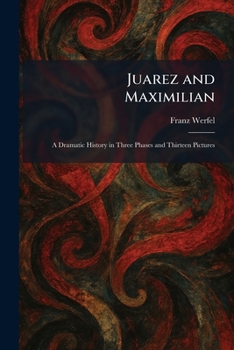 Juarez and Maximilian: A Dramatic History in Three Phases and Thirteen Pictures