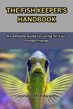THE FISH KEEPER'S HANDBOOK: A Complete Guide to Caring for Your Finned Friends