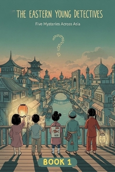 The Eastern Young Detectives – Book One: A Children’s Adventure Collection Set in Japan, India, China, Uzbekistan & Vietnam (Ages 7–12) (The Eastern ... Mystery Series for Curious Kids (Ages 7–12))
