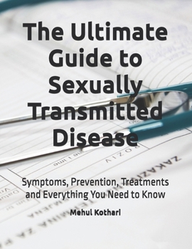 The Ultimate Guide to Sexually Transmitted Disease: Symptoms, Prevention, Treatments and Everything You Need to Know