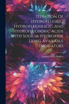 Paperback Titration Of Hydrofluoric, Hydrofluosilicic, And Hydrofluoboric Acids With Sodium Hydroxide Using Available Indicators Book