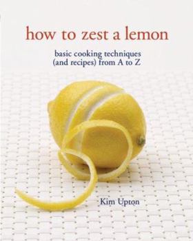 Paperback How to Zest a Lemon: Basic Cooking Techniques and Recipes from A to Z Book