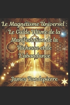 Paperback Le Magnétisme Universel: Le Guide Ultime de la Manifestation de la Richesse et de L'abondance [French] Book