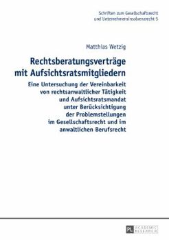 Rechtsberatungsvertraege Mit Aufsichtsratsmitgliedern: Eine Untersuchung Der Vereinbarkeit Von Rechtsanwaltlicher Taetigkeit Und Aufsichtsratsmandat Unter Beruecksichtigung Der Problemstellungen Im Ge