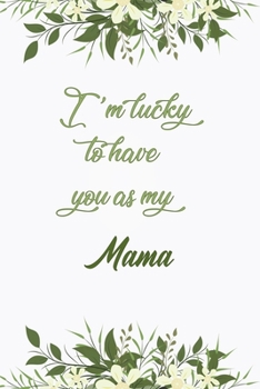 I'm Lucky To Have You As My Mama: Elegant Notebook Journal For Family Members Relationship, Perfect Simple Gift For Your Mama (6x9 120 Ruled Pages Matte Cover)