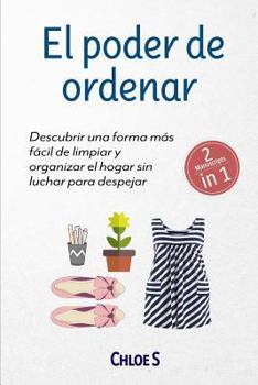 Paperback El poder de ordenar: 2 Manuscritos - Descubrir una forma más fácil de limpiar y organizar el hogar sin luchar para despejar: Libro en Español/Tidying [Spanish] Book