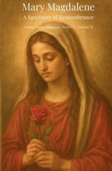 Mary Magdalene: A Sanctuary of Remembrance: Rose Pocket Sanctuary Series — Volume II
