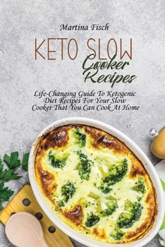 Keto Slow Cooker Recipes: Life-Changing Guide To Ketogenic Diet Recipes For Your Slow Cooker That You Can Cook At Home