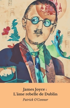 Paperback James Joyce: L'âme rebelle de Dublin: Voyage dans l'esprit brillant de l'auteur qui a révolutionné la littérature du vingtième siècle [French] Book