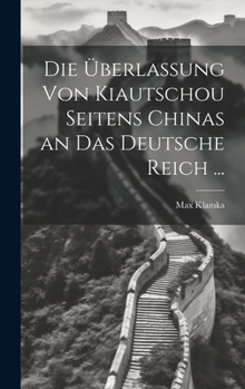 Die Überlassung Von Kiautschou Seitens Chinas an Das Deutsche Reich ...