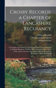 Hardcover Crosby Records; a Chapter of Lancashire Recusancy: Containing a Relation of Troubles and Persecutions Sustained by William Blundell, of Crosby Hall, L Book