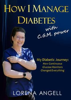 Paperback How I Manage Diabetes with C.G.M. Power: My Diabetic Journey and How Continuous Glucose Monitors Changed Everything Book