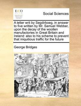 Paperback A letter writ by Segdirboeg, in answer to five written by Mr. Samuel Webber, upon the decay of the woollen manufactories in Great Britain and Ireland: Book