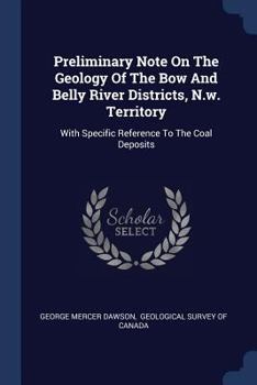 Paperback Preliminary Note On The Geology Of The Bow And Belly River Districts, N.w. Territory: With Specific Reference To The Coal Deposits Book