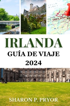 Irlanda Guía de viaje 2024: Descubra un secreto bien guardado desde Dublín hasta el Atlántico salvaje (Spanish Edition)