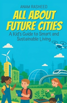 All About Future Cities: A Kid's Guide to Smart and Sustainable Living (Chapter Books for Kids)