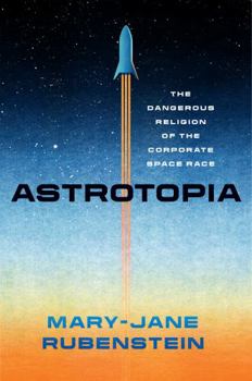 Hardcover Astrotopia: The Dangerous Religion of the Corporate Space Race Book