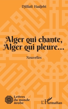 Alger qui chante, Alger qui pleure...: Nouvelles (Lettres Du Monde Arabe) (French Edition)