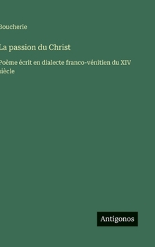 La passion du Christ: Poème écrit en dialecte franco-vénitien du XIV siècle (French Edition)