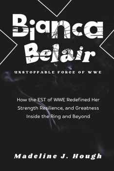 Bianca Belair Unstoppable Force of WWE: How the EST of WWE Defined Her Strength Resilience, and Success Inside the Ring and Beyond