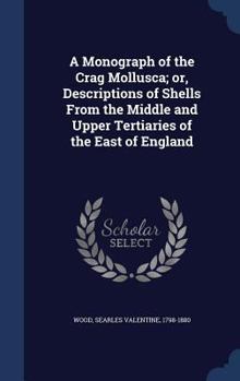A Monograph of the Crag Mollusca; Or, Descriptions of Shells From the Middle and Upper Tertiaries of the East of England