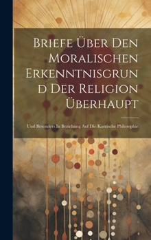 Hardcover Briefe Über Den Moralischen Erkenntnisgrund Der Religion Überhaupt: Und Besonders In Beziehung Auf Die Kantische Philosophie [Afrikaans] Book