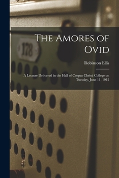 Paperback The Amores of Ovid: a Lecture Delivered in the Hall of Corpus Christi College on Tuesday, June 11, 1912 Book