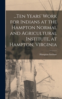 Hardcover ...Ten Years' Work for Indians at the Hampton Normal and Agricultural Institute, at Hampton, Virginia Book