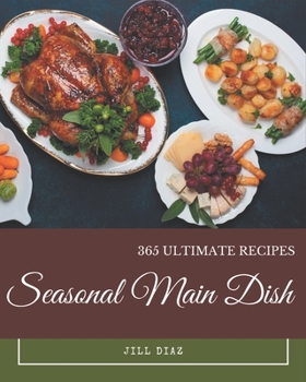 Paperback 365 Ultimate Seasonal Main Dish Recipes: A Must-have Seasonal Main Dish Cookbook for Everyone Book