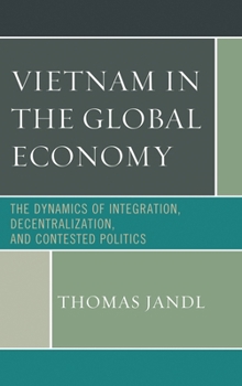 Paperback Vietnam in the Global Economy: The Dynamics of Integration, Decentralization, and Contested Politics Book