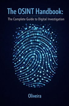 The OSINT Handbook: The Complete Guide to Digital Investigation: Intelligence Techniques to Find People, Verify Companies, and Track Public Data ... Sherlock Holmes) (Cyber Defense & Hacking)