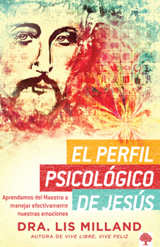 El perfil psicológico de Jesús: Aprendamos del Maestro a manejar efectivamente nuestras emociones