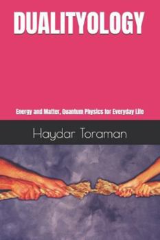 DUALITYOLOGY: Energy and Matter, Quantum Physics for Everyday Life
