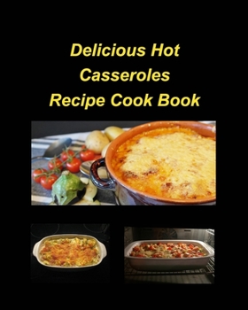 Paperback Delicious Hot Casserole Recipes Cook Book: Casseroles Chicken Beef Hot Delicious Clam Green Bean Family Easy Bake Book