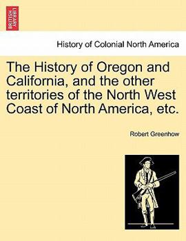 Paperback The History of Oregon and California, and the other territories of the North West Coast of North America, etc. Book