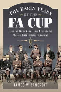 Hardcover The Early Years of the Fa Cup: How the British Army Helped Establish the World's First Football Tournament Book