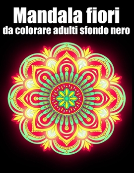 Mandala fiori da colorare adulti sfondo nero: libro 40 mandalas fiori grande semplici to complessi da colorare per adulti antistress regalo perfetto p