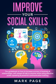 Paperback Improve Your Social Skills: The Guidebook on How To Increase Success In Business & Relationships, Self-Esteem & Talk To Anyone While Using Effecti Book