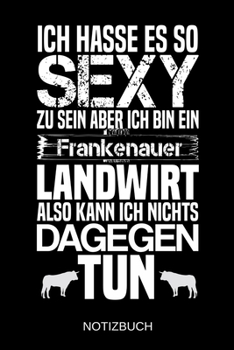 Ich hasse es so sexy zu sein aber ich bin ein Frankenauer Landwirt also kann ich nichts dagegen tun: A5 Notizbuch | Liniert 120 Seiten | ... | Muttertag | Namenstag (German Edition)