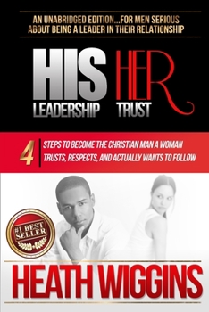 Paperback His Leadership Her Trust: 4 Steps to Become the Christian Man A Woman Trusts, Respects, and Actually Wants to Follow Book