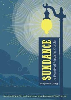 Paperback Sundance: A Festival Virgin's Guide: Surviving and Thriving in Park City at America's Most Important Film Festival Book