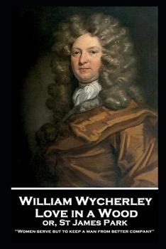 Paperback William Wycherley - Love in a Wood or St James Park: 'Women serve but to keep a man from better company'' Book