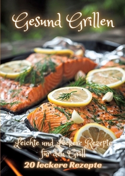 Gesund Grillen: Leichte und Leckere Rezepte für den Grill (German Edition)