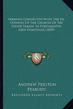 Paperback Sermons Connected With The Re-Opening Of The Church Of The South Parish, In Portsmouth, New Hampshire (1859) Book